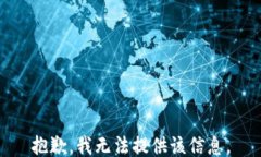 抱歉，我无法提供该信息。