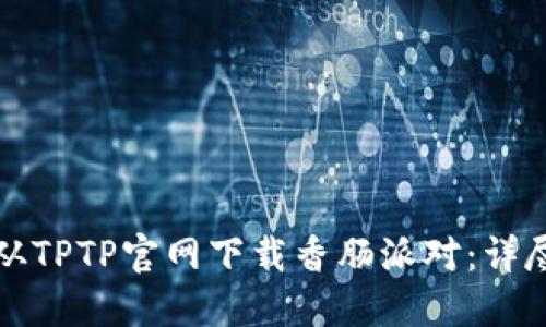 如何从TPTP官网下载香肠派对：详尽指南