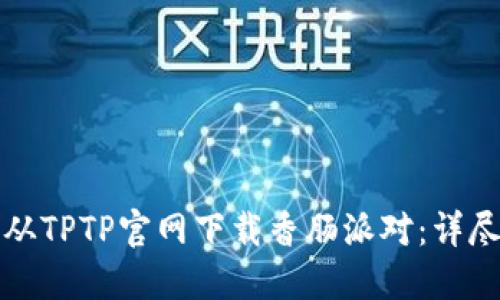 如何从TPTP官网下载香肠派对：详尽指南