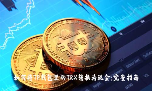 如何将TP钱包里的TRX转换为现金：完整指南