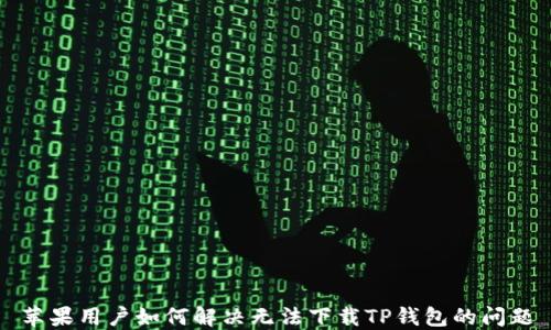 
苹果用户如何解决无法下载TP钱包的问题