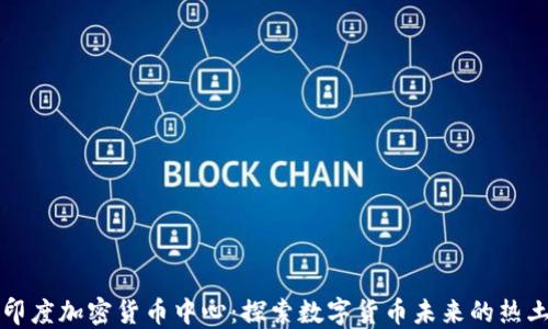 
印度加密货币中心：探索数字货币未来的热土