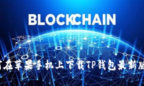 如何在苹果手机上下载TP钱包最新版本？