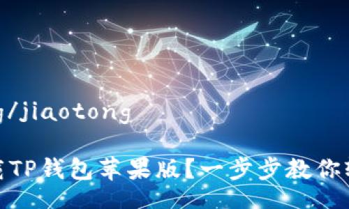 jiaotong/jiaotong 

如何下载TP钱包苹果版？一步步教你轻松搞定