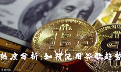 谷歌加密货币热度分析：如何使用谷歌趋势洞察市场动态