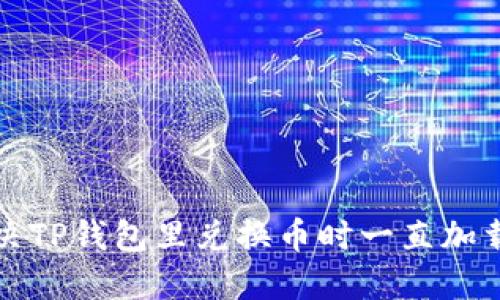 如何解决TP钱包里兑换币时一直加载的问题