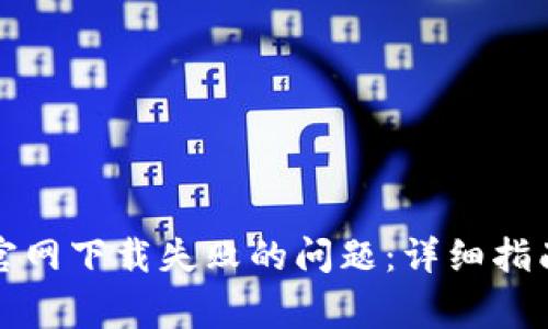 如何解决TP钱包官网下载失败的问题：详细指南与常见疑问解答