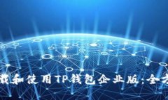 如何下载和使用TP钱包企业版：全方位指南