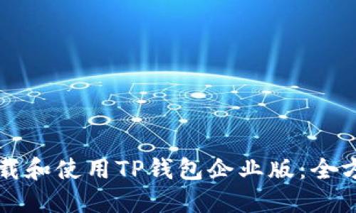 如何下载和使用TP钱包企业版：全方位指南