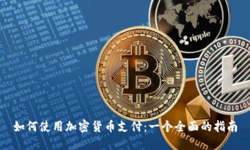 如何使用加密货币支付：一个全面的指南