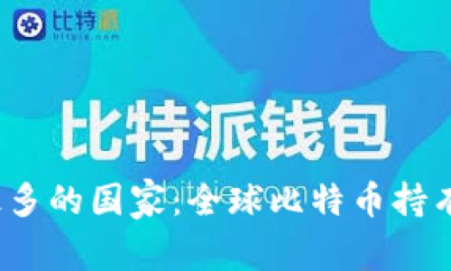 2023年加密货币最多的国家：全球比特币持有量与投资趋势分析