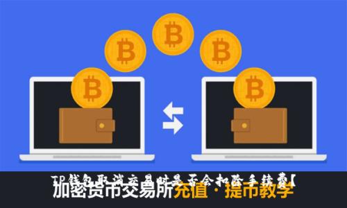 TP钱包取消交易时是否会扣除手续费？