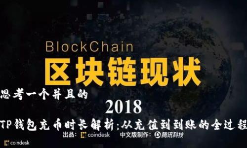 思考一个并且的

TP钱包充币时长解析：从充值到到账的全过程