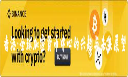 香港：全球加密货币中心的兴起与未来展望