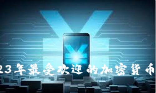 加密货币一览：2023年最受欢迎的加密货币排序及其特征分析