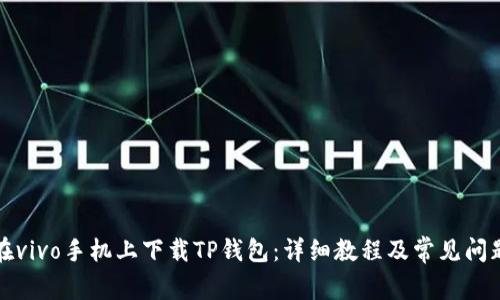 如何在vivo手机上下载TP钱包：详细教程及常见问题解答
