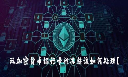 玩加密货币银行卡被冻结该如何处理？