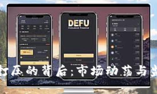 加密货币被打压的背后：市场动荡与监管挑战解析