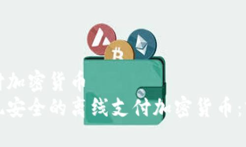 离线支付加密货币
如何实现安全的离线支付加密货币：实用指南