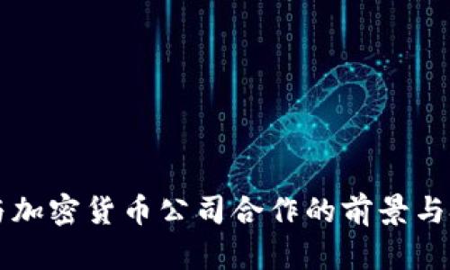 区块链与加密货币公司合作的前景与挑战分析
