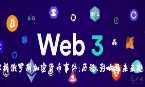 解析俄罗斯加密货币事件：历程、影响及未来趋势