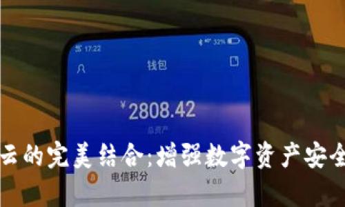 TP钱包与阿里云的完美结合：增强数字资产安全性与存储效率