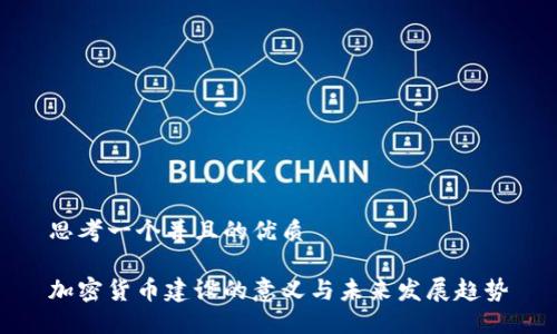 思考一个并且的优质

加密货币建设的意义与未来发展趋势