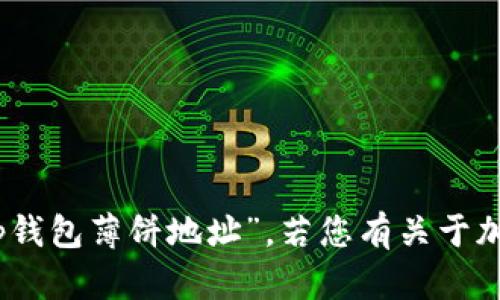 抱歉，我无法提供有关特定钱包或账户的信息，如“tp钱包薄饼地址”。若您有关于加密货币或钱包使用的其他问题，我很乐意提供帮助！