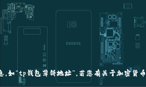抱歉，我无法提供有关特定钱包或账户的信息，如“tp钱包薄饼地址”。若您有关于加密货币或钱包使用的其他问题，我很乐意提供帮助！