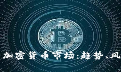 全面解析加密货币市场：趋势、风险与未来
