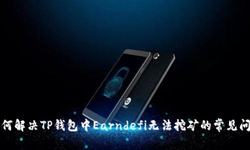 如何解决TP钱包中Earndefi无法挖矿的常见问题