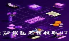 如何解决TP钱包无法提取HT币的问题