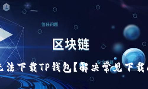 为什么我无法下载TP钱包？解决常见下载问题的方法