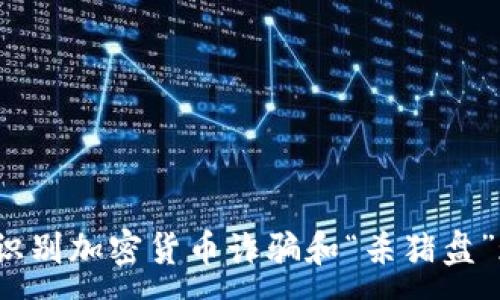 :
如何识别加密货币诈骗和“杀猪盘”现象？