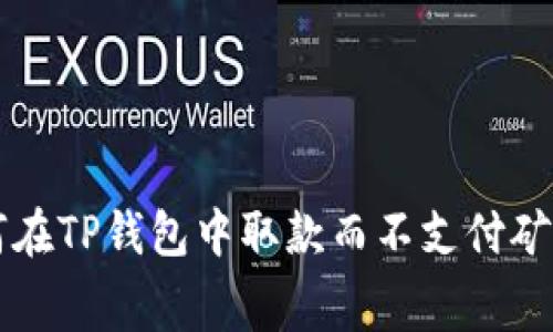 如何在TP钱包中取款而不支付矿工费