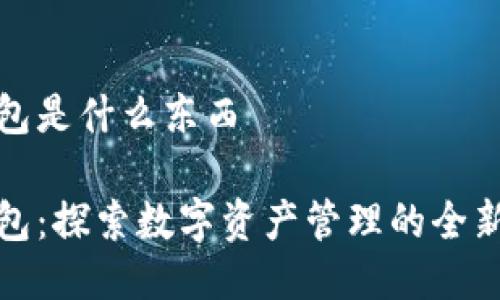 TP钱包是什么东西

TP钱包：探索数字资产管理的全新境界