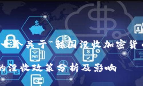 根据您的要求，这里是一个关于“韩国没收加密货币”主题的和相关信息。

韩国政府对加密货币的没收政策分析及影响