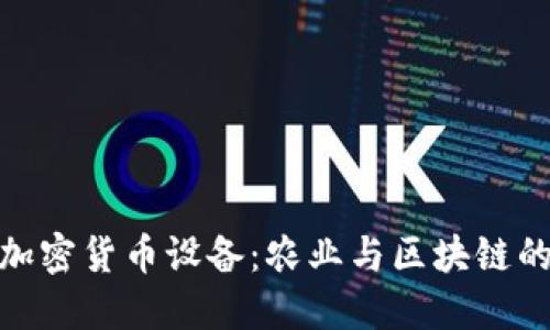 谷物生产加密货币设备：农业与区块链的完美结合