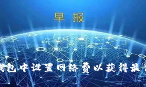 如何在TP钱包中设置网络费以获得最佳交易体验