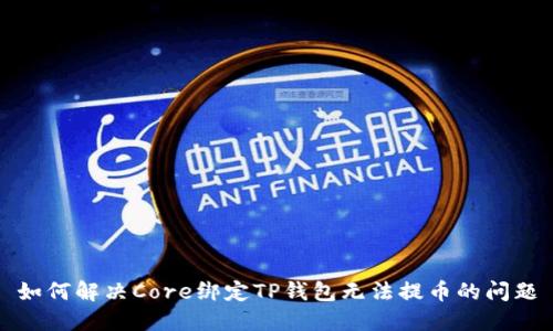 如何解决Core绑定TP钱包无法提币的问题