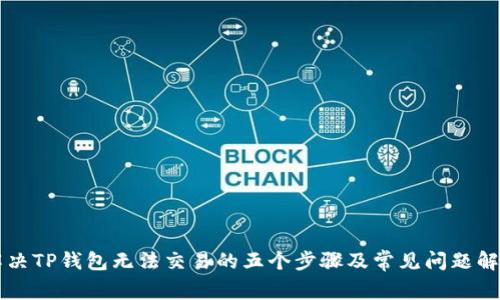 解决TP钱包无法交易的五个步骤及常见问题解析