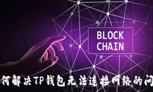  
如何解决TP钱包无法连接网络的问题