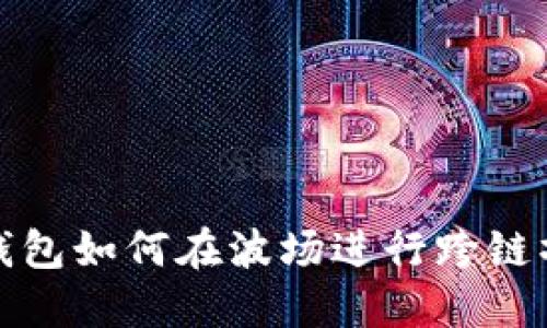 TP钱包如何在波场进行跨链操作