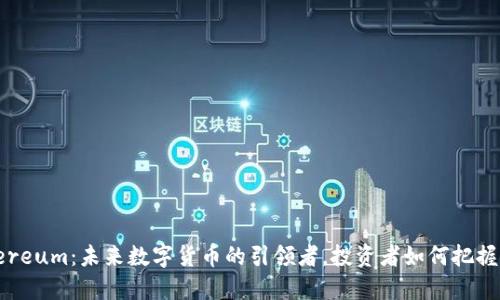 Ethereum：未来数字货币的引领者，投资者如何把握机遇