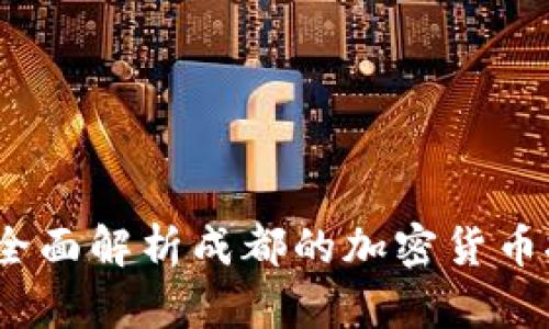 成都矿场加密货币：全面解析成都的加密货币挖矿现状及未来发展