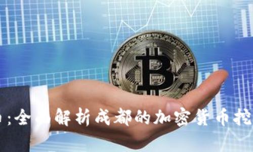 成都矿场加密货币：全面解析成都的加密货币挖矿现状及未来发展