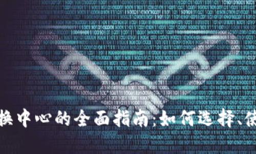 加密货币兑换中心的全面指南：如何选择、使用与安全性