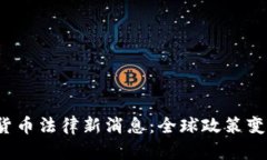 2023年加密货币法律新消息：全球政策变化与影响