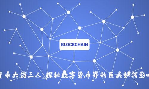 加密货币大佬三人：探秘数字货币界的巨头如何影响市场