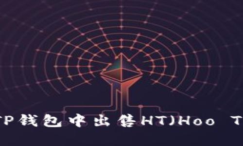 beraoti如何在TP钱包中出售HT（Hoo Token）：完整指南